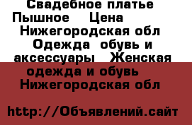 Свадебное платье. Пышное  › Цена ­ 3 000 - Нижегородская обл. Одежда, обувь и аксессуары » Женская одежда и обувь   . Нижегородская обл.